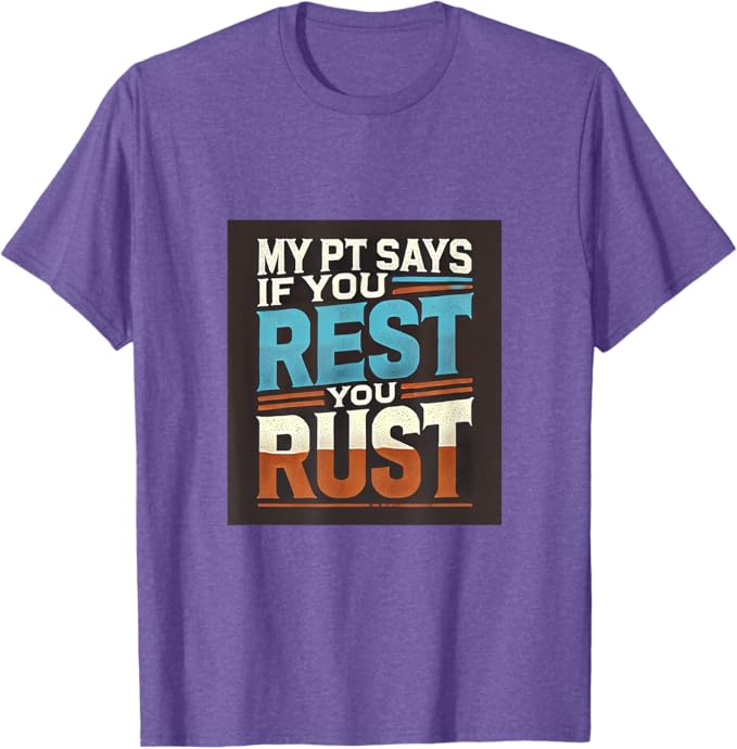 my pt says if you rest you rust